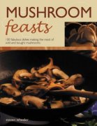 Mushroom Feasts: 100 Fabulous Dishes Making the Most of Wild and Bought Mushrooms - Steven Wheeler